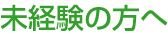 未経験の方へ